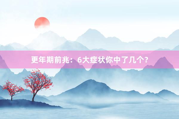 更年期前兆：6大症状你中了几个？